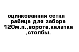 оцинкованная сетка - рабица для забора 120м.п.,ворота,калитка ,столбы. 